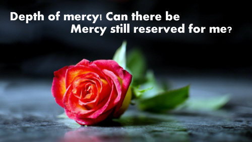 Depth of mercy can there be Mercy still reserved