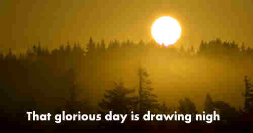 The glorious day is drawing nigh When++.